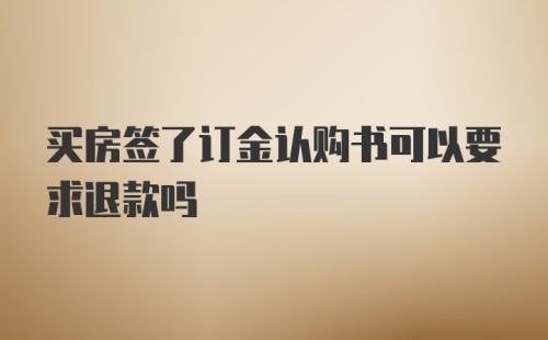 买房签了订金认购书可以要求退款吗