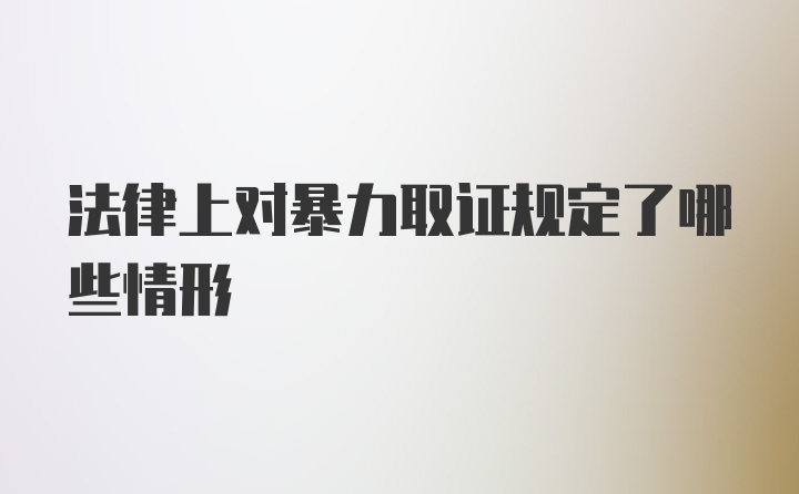 法律上对暴力取证规定了哪些情形