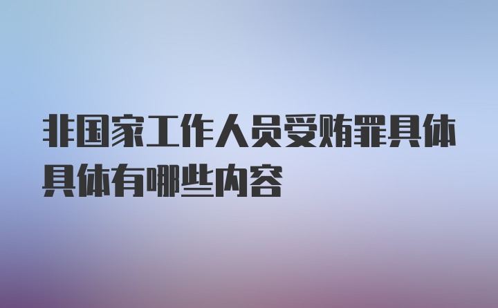 非国家工作人员受贿罪具体具体有哪些内容