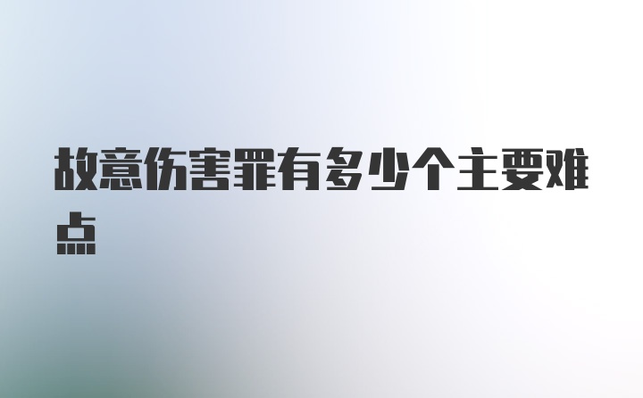 故意伤害罪有多少个主要难点