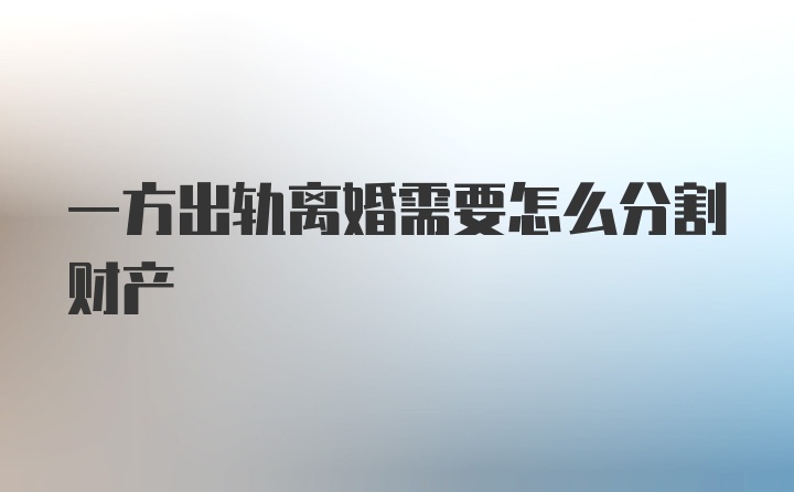 一方出轨离婚需要怎么分割财产