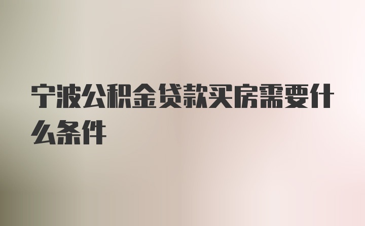 宁波公积金贷款买房需要什么条件