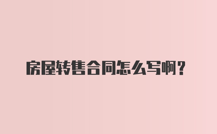 房屋转售合同怎么写啊?