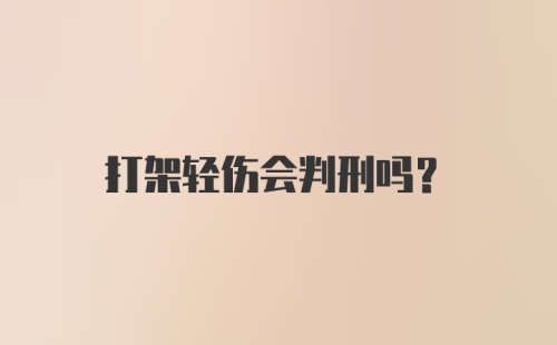 打架轻伤会判刑吗？