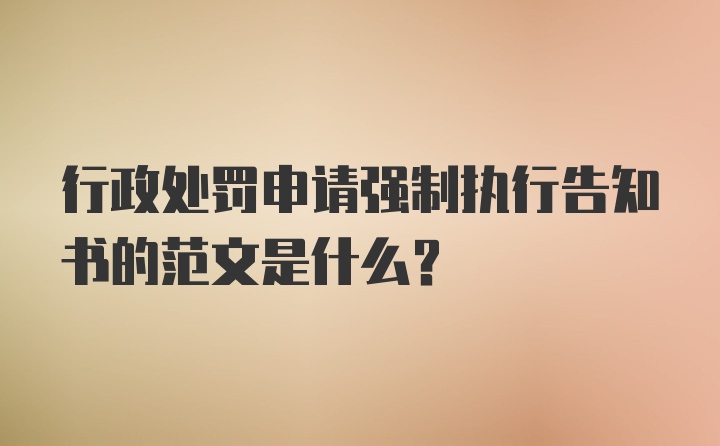 行政处罚申请强制执行告知书的范文是什么？