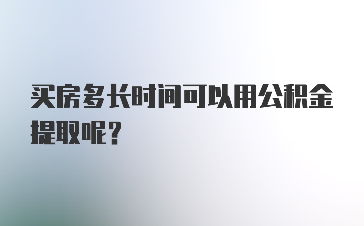 买房多长时间可以用公积金提取呢？