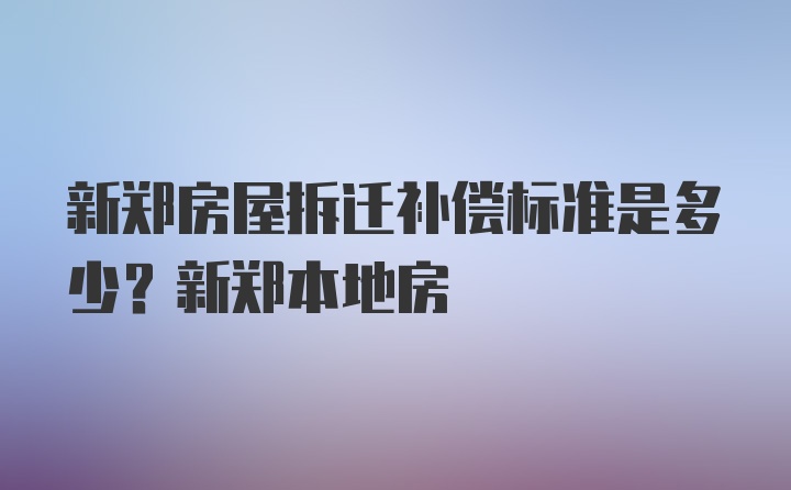 新郑房屋拆迁补偿标准是多少？新郑本地房