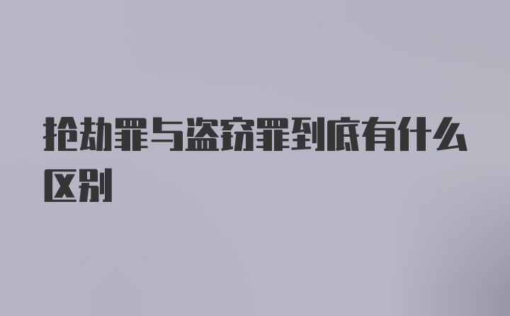 抢劫罪与盗窃罪到底有什么区别