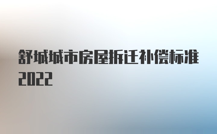 舒城城市房屋拆迁补偿标准2022