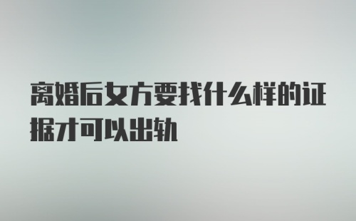 离婚后女方要找什么样的证据才可以出轨