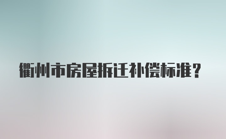 衢州市房屋拆迁补偿标准?