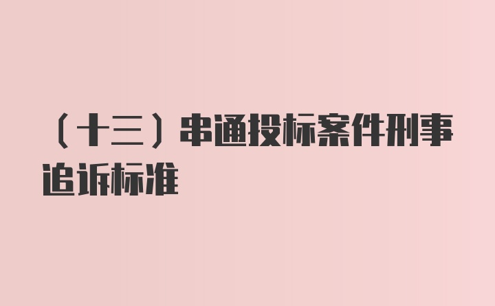 （十三）串通投标案件刑事追诉标准