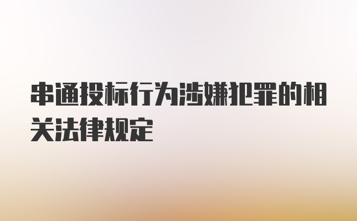 串通投标行为涉嫌犯罪的相关法律规定