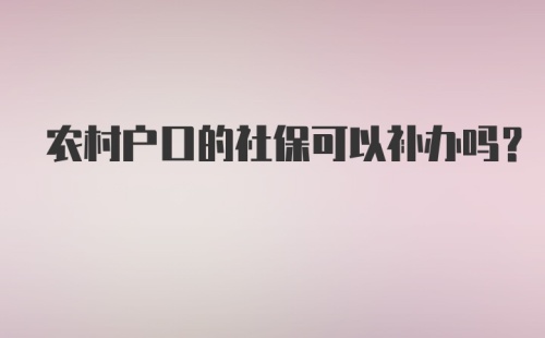 农村户口的社保可以补办吗？