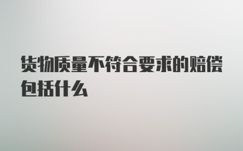 货物质量不符合要求的赔偿包括什么