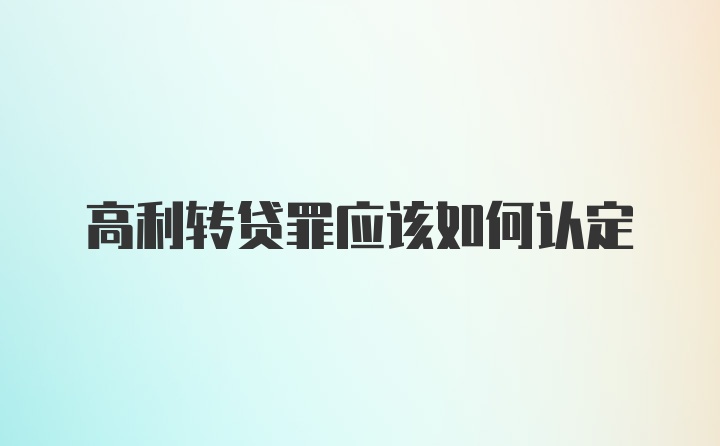 高利转贷罪应该如何认定