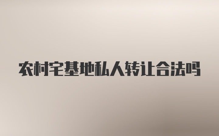 农村宅基地私人转让合法吗