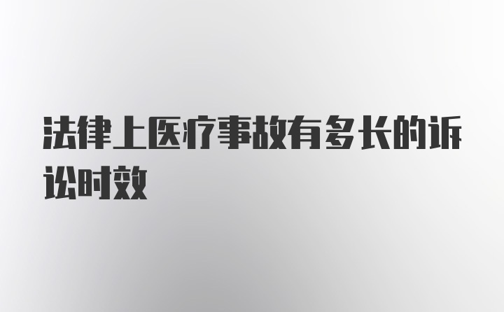 法律上医疗事故有多长的诉讼时效