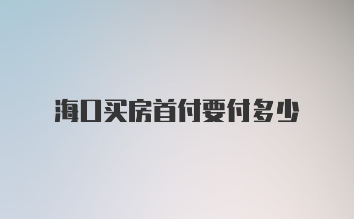 海口买房首付要付多少