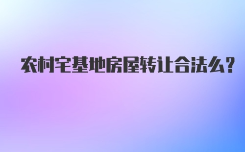 农村宅基地房屋转让合法么？