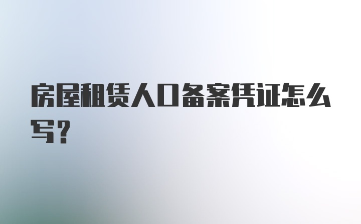 房屋租赁人口备案凭证怎么写？