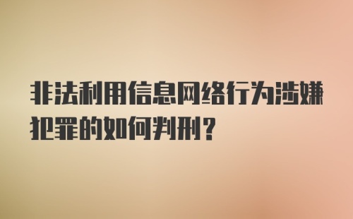 非法利用信息网络行为涉嫌犯罪的如何判刑?