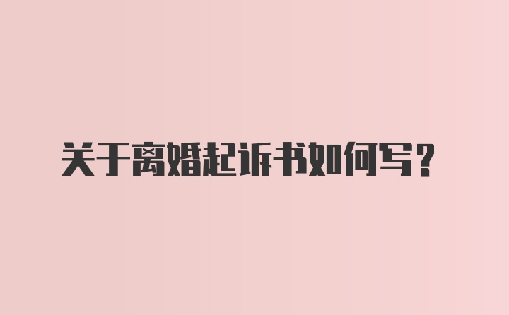 关于离婚起诉书如何写？