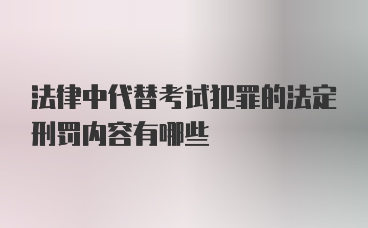 法律中代替考试犯罪的法定刑罚内容有哪些