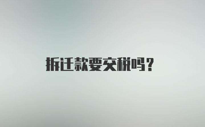 拆迁款要交税吗？