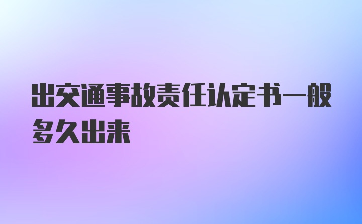 出交通事故责任认定书一般多久出来