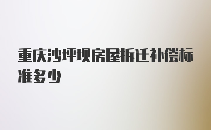 重庆沙坪坝房屋拆迁补偿标准多少