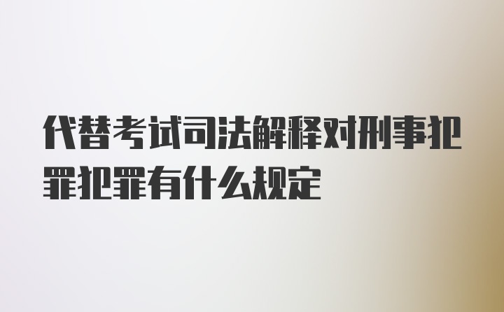 代替考试司法解释对刑事犯罪犯罪有什么规定