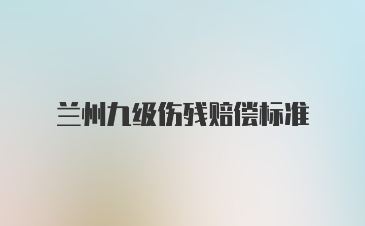 兰州九级伤残赔偿标准