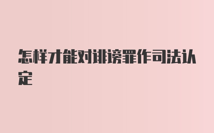 怎样才能对诽谤罪作司法认定