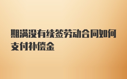 期满没有续签劳动合同如何支付补偿金