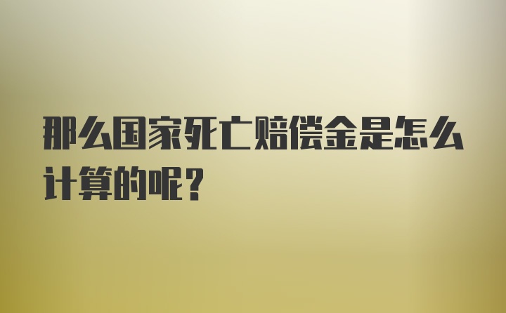 那么国家死亡赔偿金是怎么计算的呢？