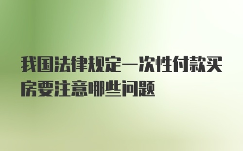 我国法律规定一次性付款买房要注意哪些问题