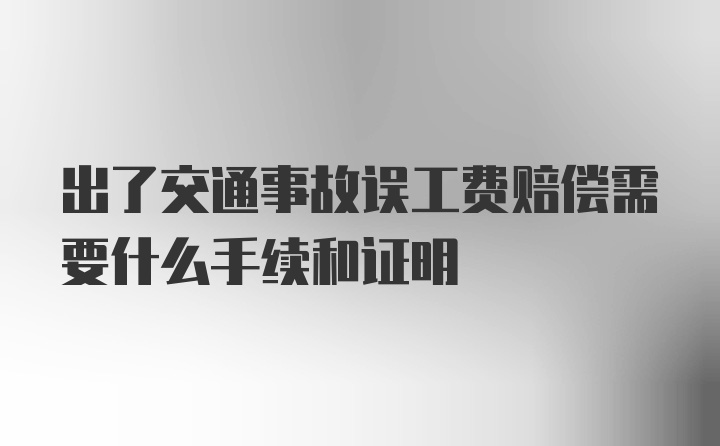 出了交通事故误工费赔偿需要什么手续和证明