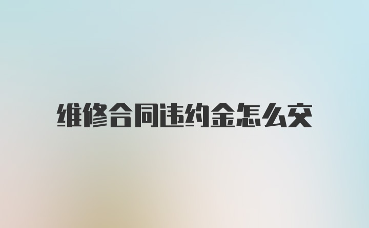 维修合同违约金怎么交