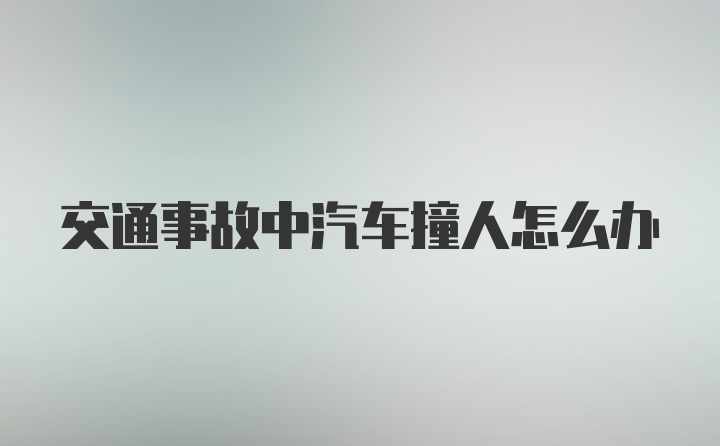 交通事故中汽车撞人怎么办