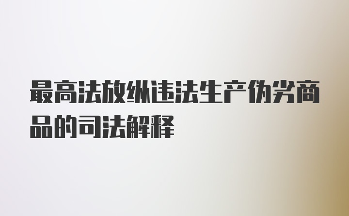 最高法放纵违法生产伪劣商品的司法解释