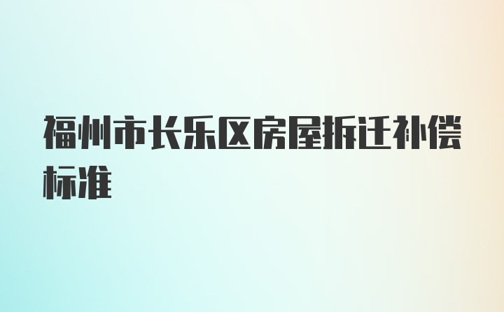 福州市长乐区房屋拆迁补偿标准