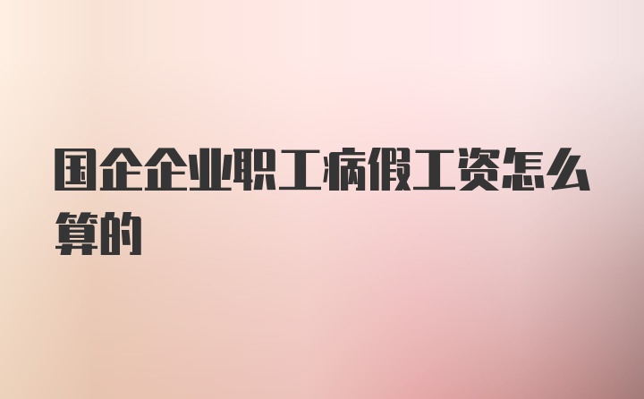 国企企业职工病假工资怎么算的