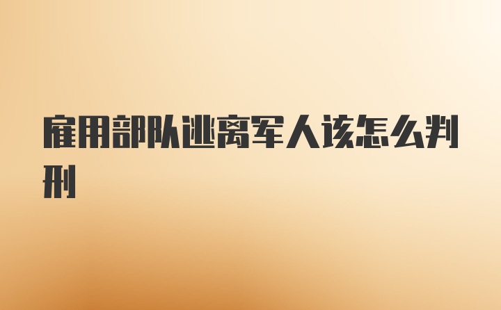 雇用部队逃离军人该怎么判刑