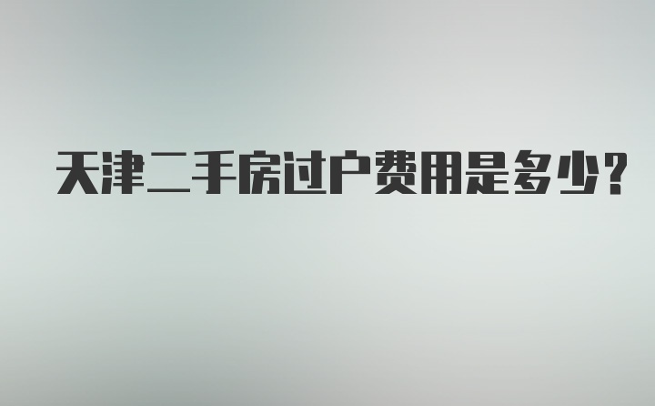 天津二手房过户费用是多少？