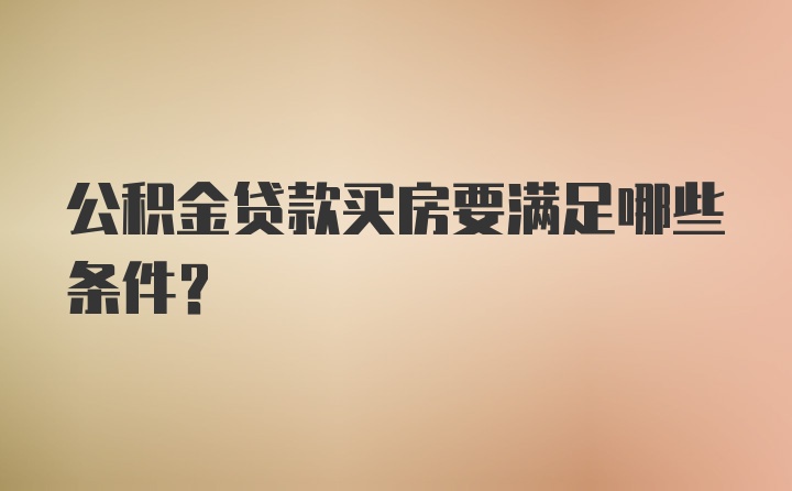 公积金贷款买房要满足哪些条件？