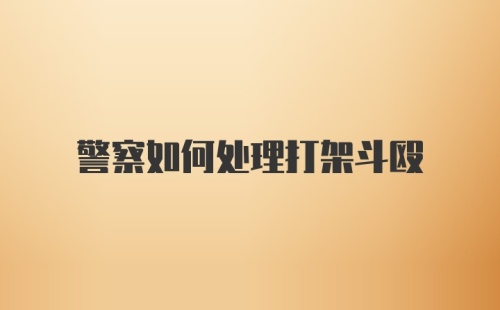 警察如何处理打架斗殴