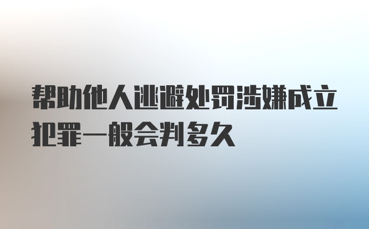 帮助他人逃避处罚涉嫌成立犯罪一般会判多久