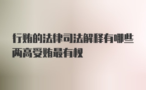 行贿的法律司法解释有哪些两高受贿最有权