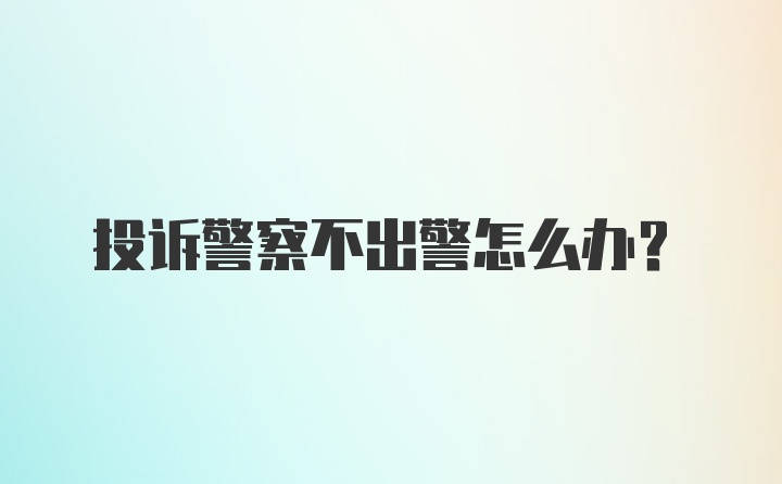 投诉警察不出警怎么办?